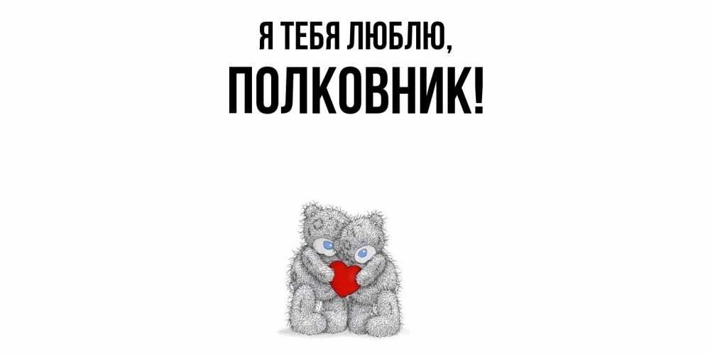 Открытка  для любимых и родных. полковник, Я тебя люблю  