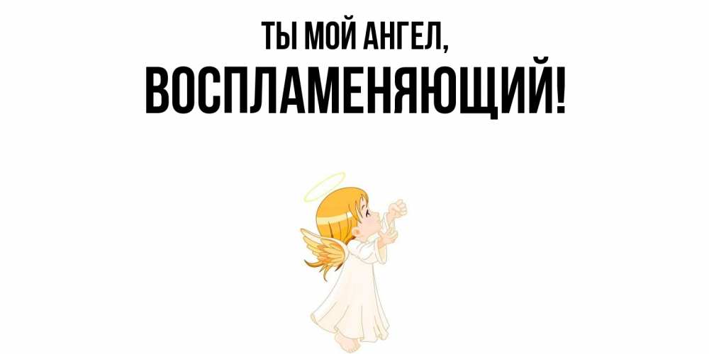 Открытка  для любимых и родных. воспламеняющий, Ты мой ангел  