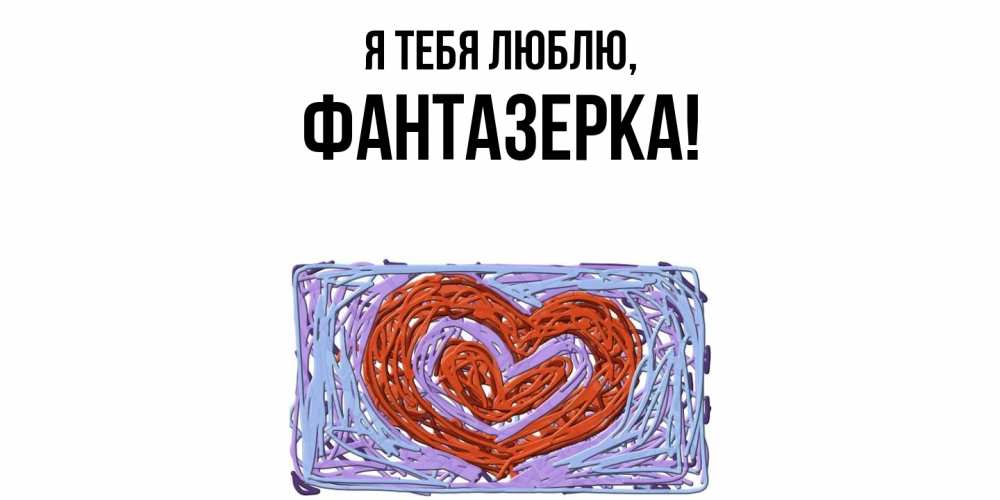Открытка  для любимых и родных. фантазерка, Я тебя люблю  
