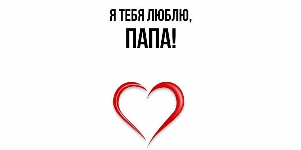 Открытка  для любимых и родных. Папа, Я тебя люблю  