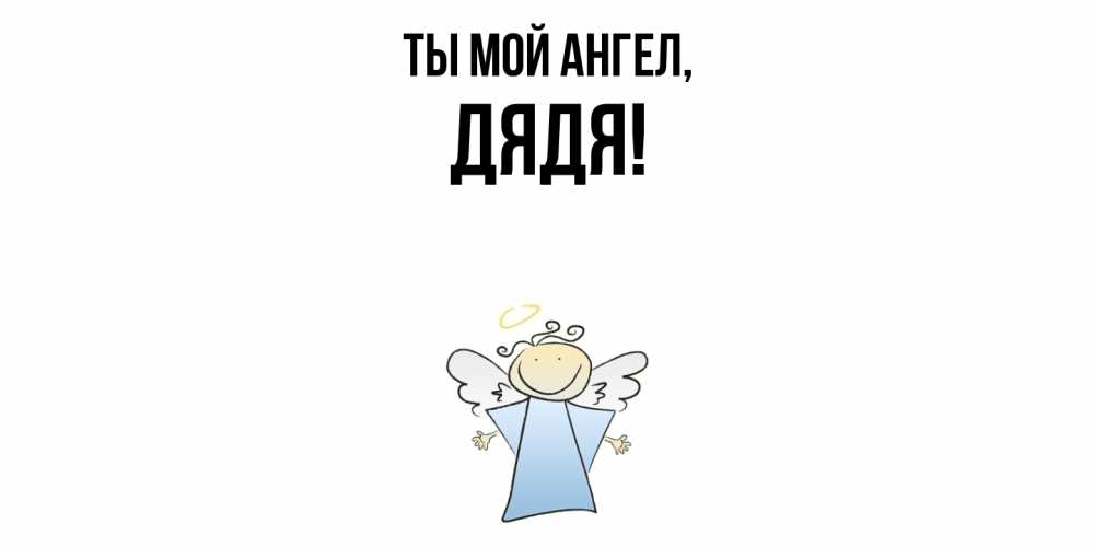 Открытка  для любимых и родных. Дядя, Ты мой ангел  