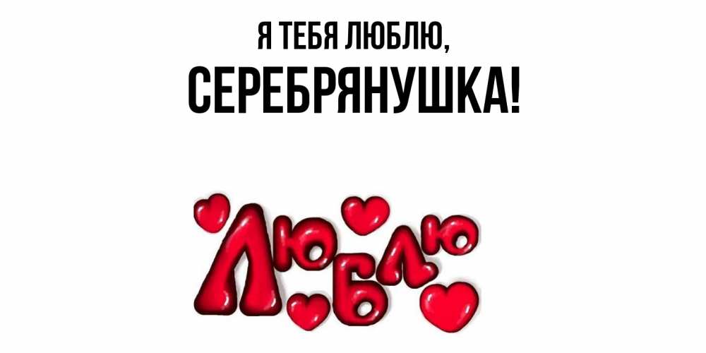 Открытка  для любимых и родных. серебрянушка, Я тебя люблю  