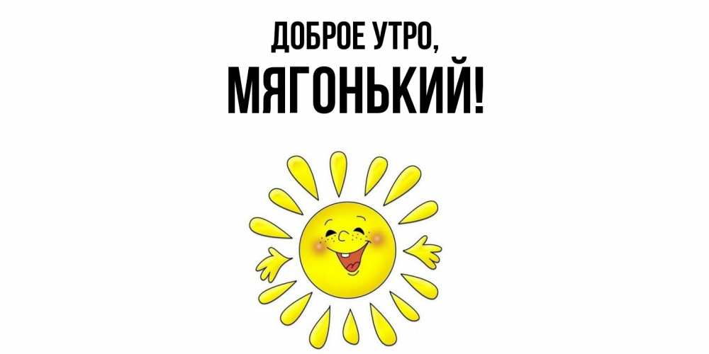 Открытка  для любимых и родных. мягонький, Доброе утро  