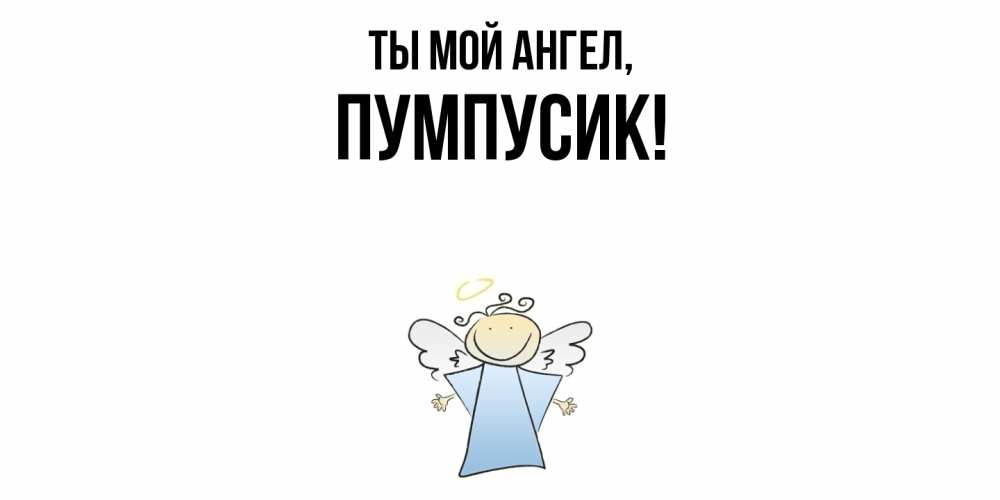 Открытка  для любимых и родных. пумпусик, Ты мой ангел  