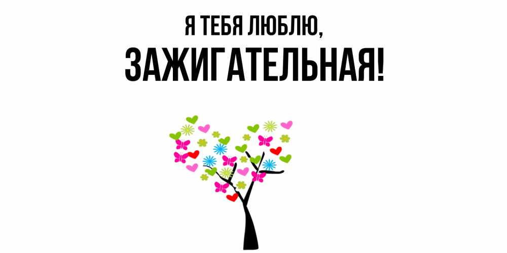 Открытка  для любимых и родных. зажигательная, Я тебя люблю  