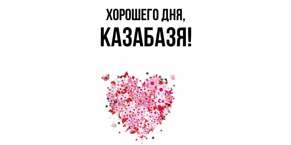 Открытка  для любимых и родных. казабазя, Хорошего дня  