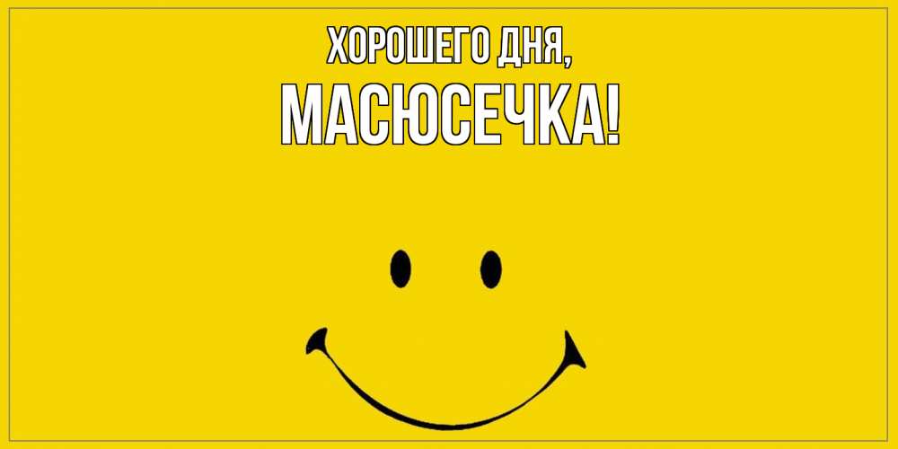 Открытка  для любимых и родных. масюсечка, Хорошего дня  