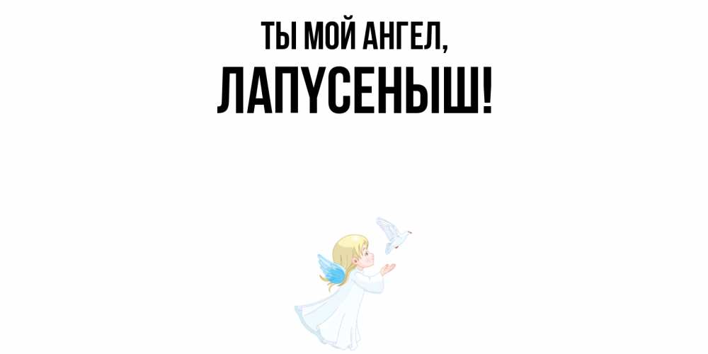 Открытка  для любимых и родных. лапyсеныш, Ты мой ангел  