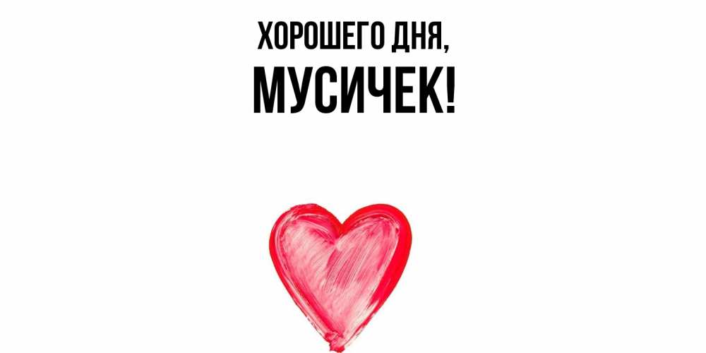 Открытка  для любимых и родных. мусичек, Хорошего дня  
