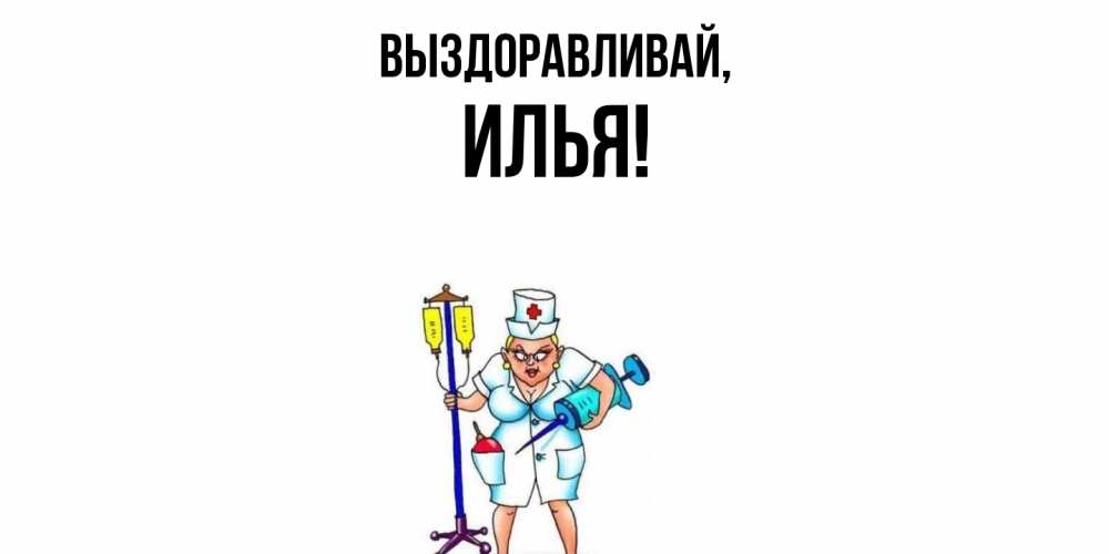 Открытка  для любимых и родных. илья, Выздоравливай  
