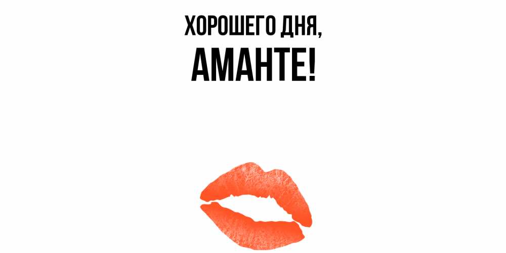 Открытка  для любимых и родных. аманте, Хорошего дня  