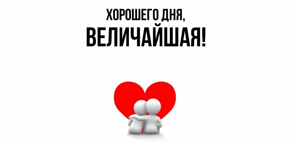 Открытка  для любимых и родных. величайшая, Хорошего дня  
