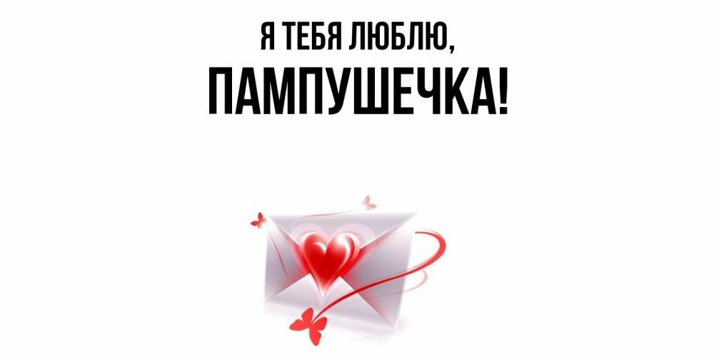 Открытка  для любимых и родных. пампушечка, Я тебя люблю  