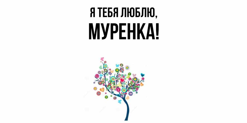 Открытка  для любимых и родных. муренка, Я тебя люблю  