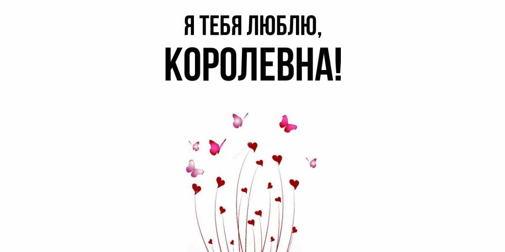 Открытка  для любимых и родных. королевна, Я тебя люблю  