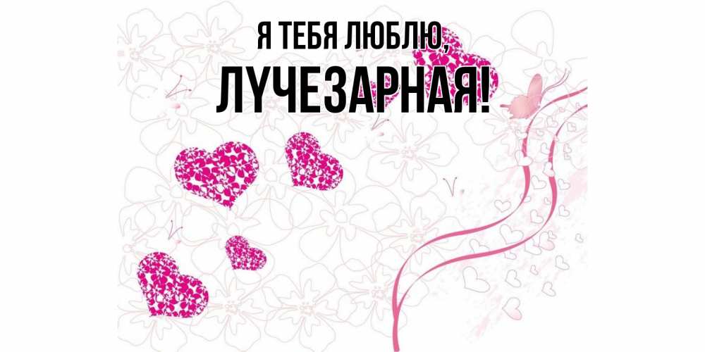 Открытка  для любимых и родных. лyчезаpная, Я тебя люблю  