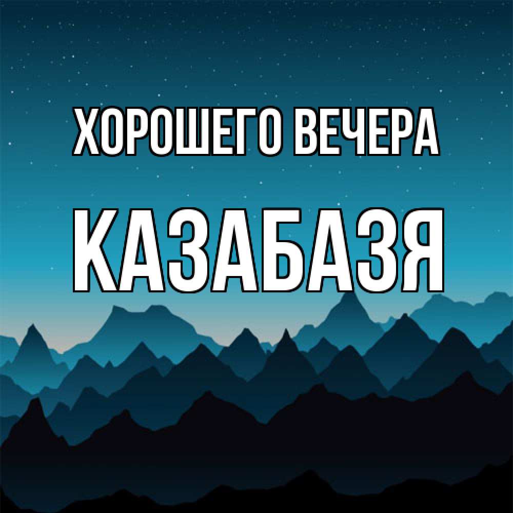 Открытка  для любимых и родных. казабазя, Хорошего вечера  
