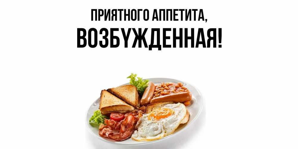 Открытка  для любимых и родных. возбyжденная, Приятного аппетита  