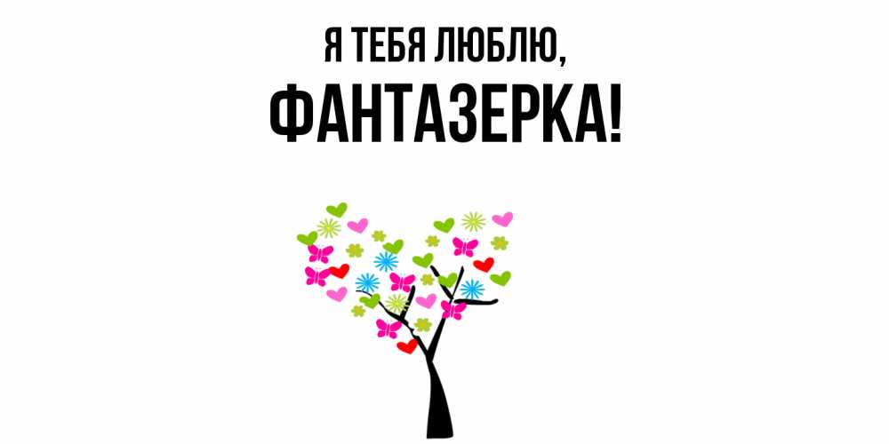 Открытка  для любимых и родных. фантазерка, Я тебя люблю  