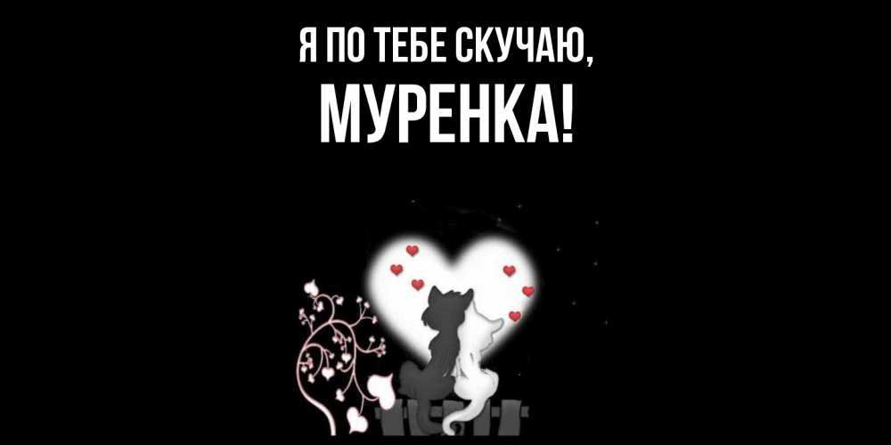 Открытка  для любимых и родных. муренка, Я по тебе скучаю  