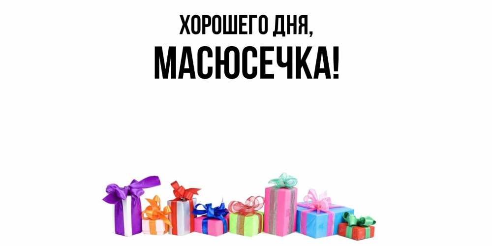 Открытка  для любимых и родных. масюсечка, Хорошего дня  