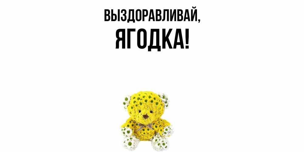 Открытка  для любимых и родных. ягодка, Выздоравливай  