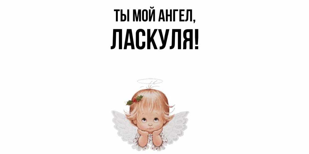 Открытка  для любимых и родных. ласкуля, Ты мой ангел  