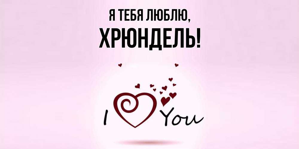 Открытка  для любимых и родных. хрюндель, Я тебя люблю  