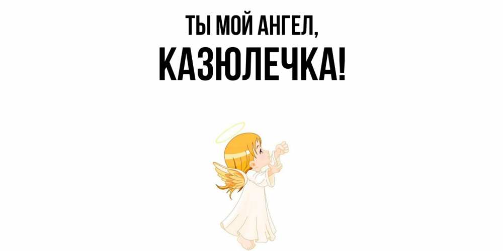 Открытка с именем, казюлечка, Ты мой ангел