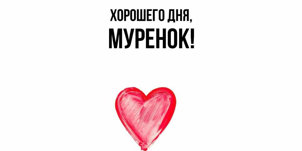 Открытка  для любимых и родных. муренок, Хорошего дня  