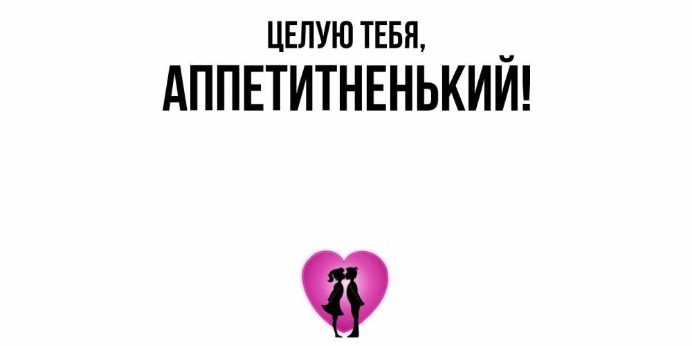 Открытка  для любимых и родных. аппетитненький, Целую тебя  