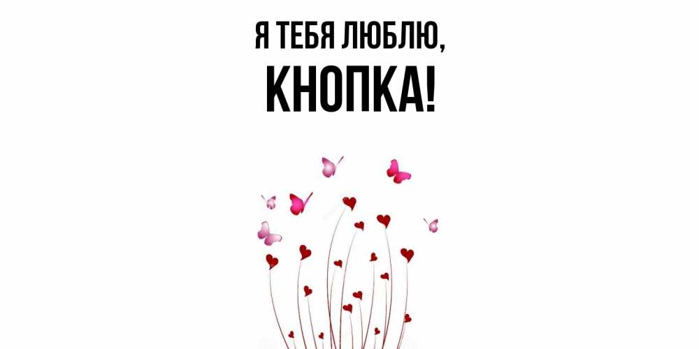 Открытка  для любимых и родных. кнопка, Я тебя люблю  