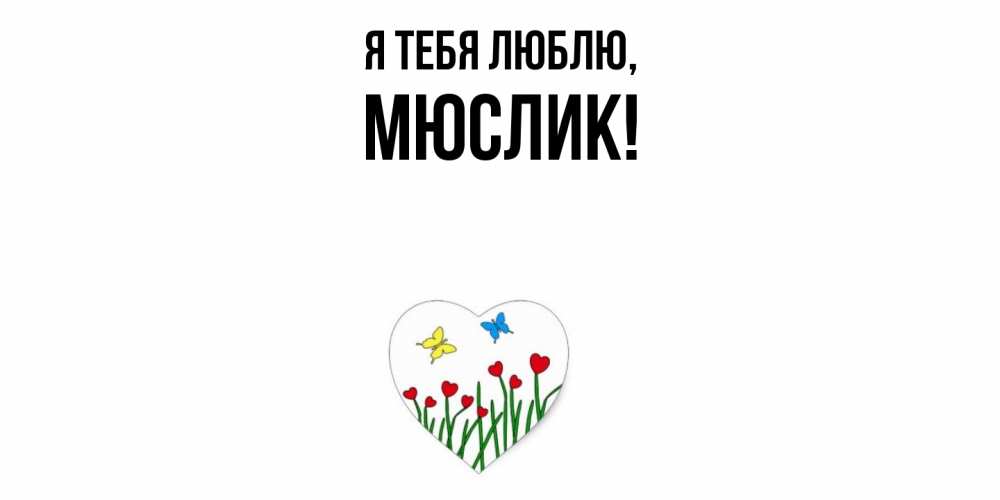 Открытка  для любимых и родных. мюслик, Я тебя люблю  