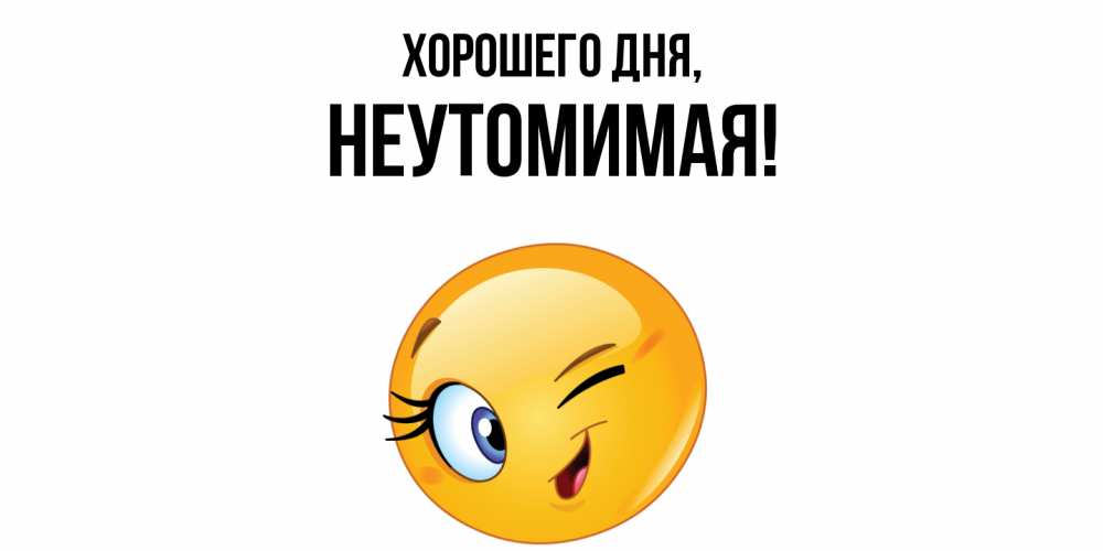 Открытка  для любимых и родных. неутомимая, Хорошего дня  