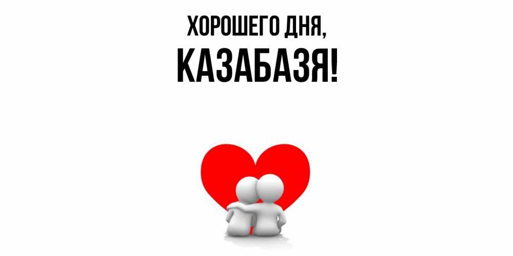 Открытка  для любимых и родных. казабазя, Хорошего дня  