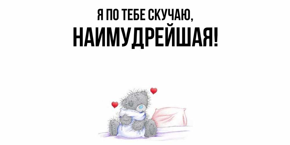 Открытка  для любимых и родных. наимудрейшая, Я по тебе скучаю  