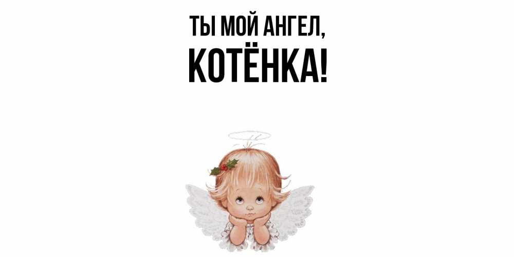 Открытка  для любимых и родных. котёнка, Ты мой ангел  