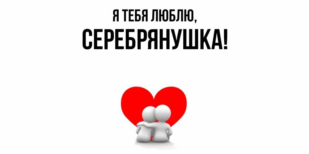 Открытка  для любимых и родных. серебрянушка, Я тебя люблю  
