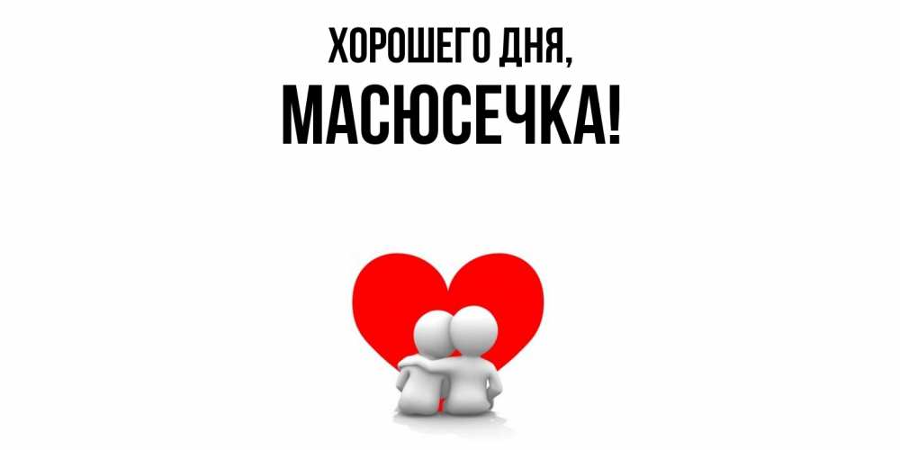Открытка  для любимых и родных. масюсечка, Хорошего дня  