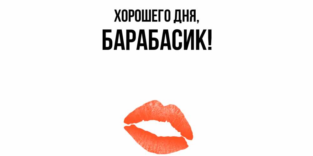 Открытка  для любимых и родных. барабасик, Хорошего дня  