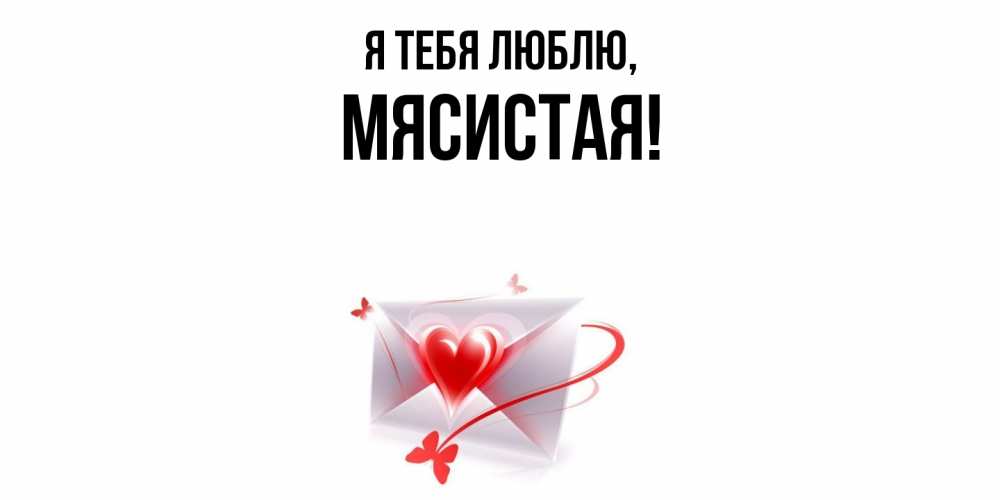 Открытка  для любимых и родных. мясистая, Я тебя люблю  