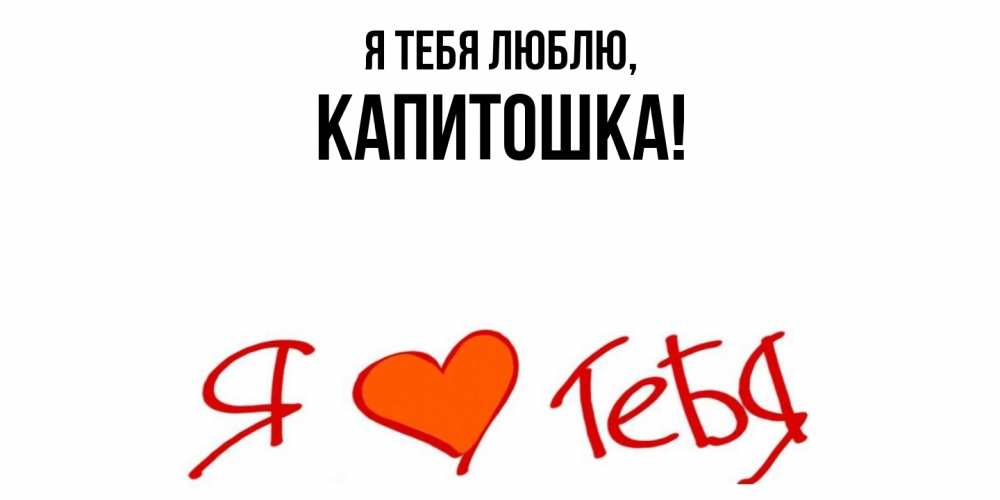 Открытка  для любимых и родных. капитошка, Я тебя люблю  