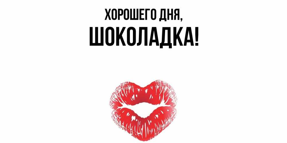Открытка  для любимых и родных. шоколадка, Хорошего дня  