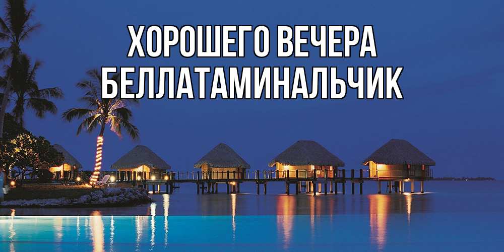Открытка  для любимых и родных. беллатаминальчик, Хорошего вечера  