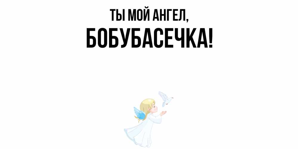 Открытка  для любимых и родных. бобубасечка, Ты мой ангел  