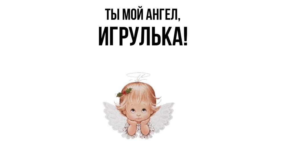 Открытка  для любимых и родных. игрулька, Ты мой ангел  
