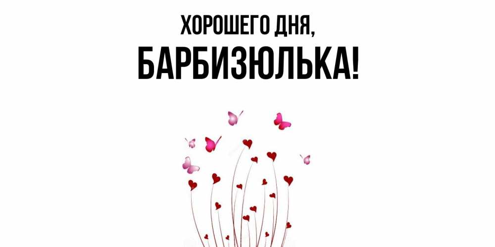Открытка  для любимых и родных. барбизюлька, Хорошего дня  