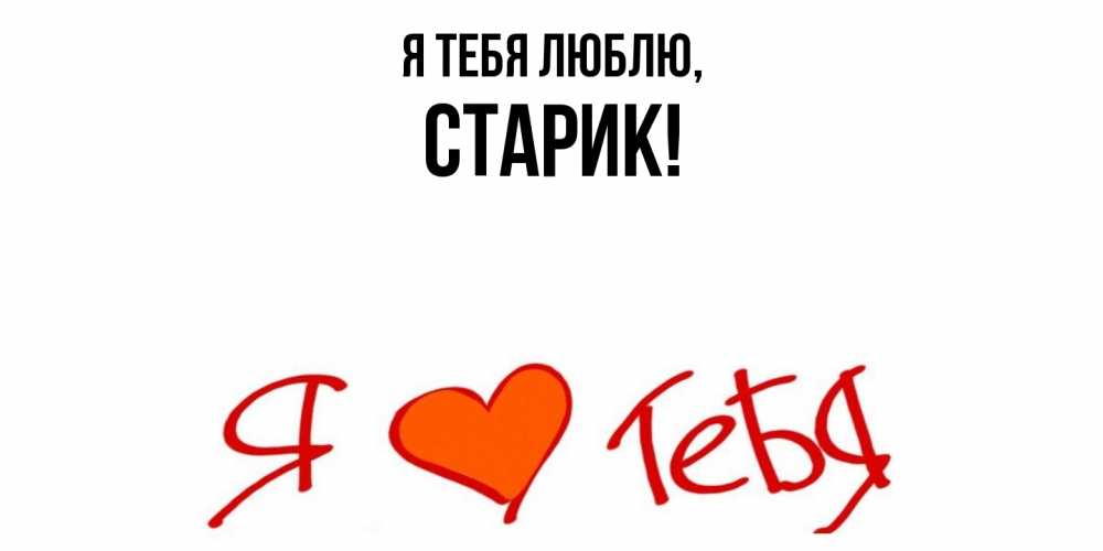Открытка  для любимых и родных. Старик, Я тебя люблю  