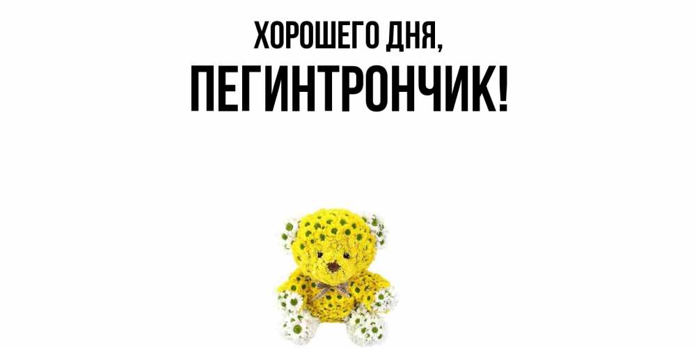 Открытка  для любимых и родных. пегинтрончик, Хорошего дня  