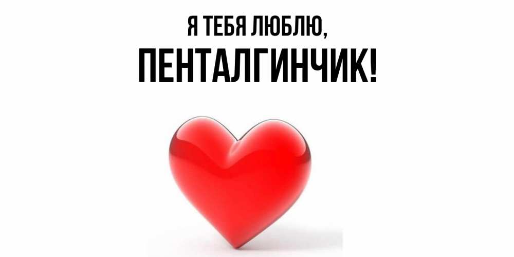 Открытка  для любимых и родных. пенталгинчик, Я тебя люблю  